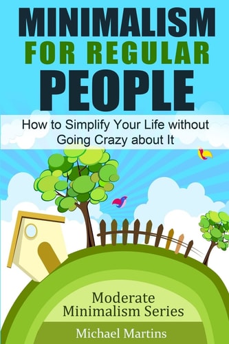 Minimalism for Regular People How to Simplify Your Life Without Going Crazy about It