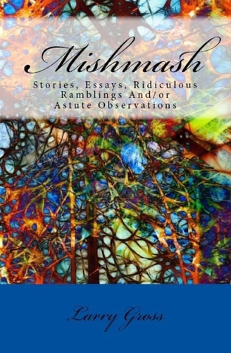 Mishmash Stories, Essays, Ridiculous Ramblings And/or Astute Observations