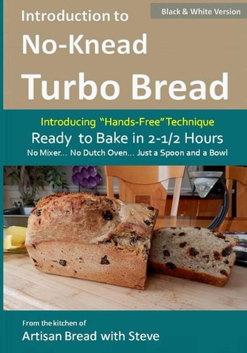 Introduction to No-Knead Turbo Bread (Ready to Bake in 2-1/2 Hours... No Mixer... No Dutch Oven... Just a Spoon and a Bowl) (B&W Version) From the Kitchen of Artisan Bread with Steve