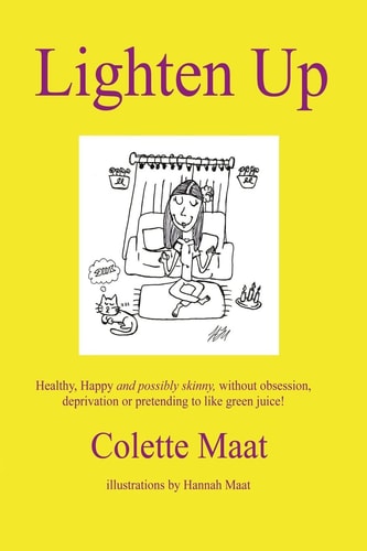 Lighten Up Healthy, Happy and Possibly Skinny, Without Obsession, Deprivation Or Pretending to Like Green Juice!