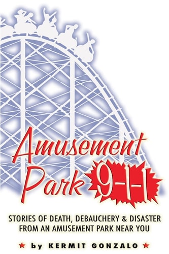 Amusement Park 9-1-1 Stories of Death, Debauchery and Disaster from an Amusement Park Near You