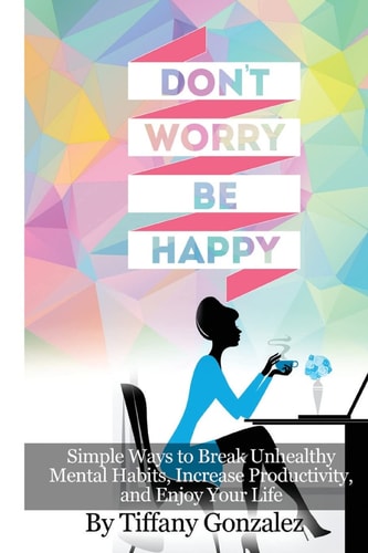 Don't Worry, Be Happy Simple Ways to Break Unhealthy