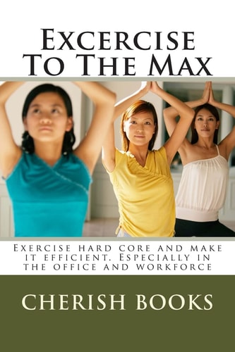 Excercise To The Max Exercise Hard Core and Make it Efficient. Especially in the Office and Workforce