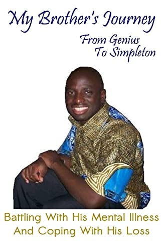 My Brother's Journey from Genius to Simpleton Battling with His Mental Illness and Coping with His Loss