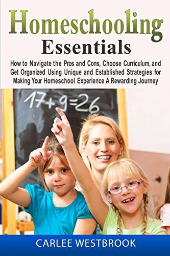 Homeschooling Essentials How to Navigate the Pros and Cons, Choose Curriculum, and Get Organized Using Unique and Established Strategies for Making Your Homeschool Experience A Rewarding Journey