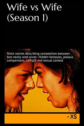 Wife Vs Wife (Season 1) Short Stories Describing Competition Between Two Newly Wed Wives- Hidden Fantasies, Jealous Comparisons, Catfight and Sexual Contest