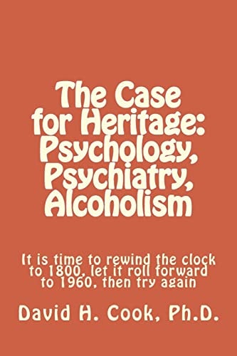 The Case for Heritage: Psychology, Psychiatry, Alcoholism It Is Time to Rewind the Clock to 1800, Let It Roll Forward to 1960, Then Try Again