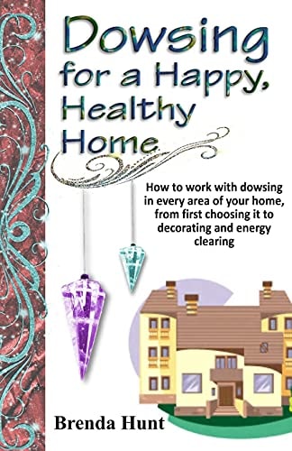 Dowsing for a Healthy, Happy Home Improving the Health of Your Home with the Art of Dowsing