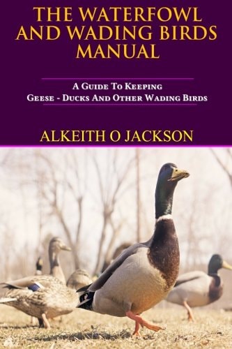 The Waterfowl and Wading Birds Manual A Guide to Keeping Geese, Ducks and Other Wading Birds
