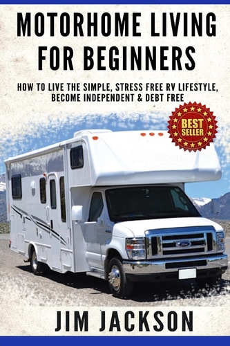 Motorhome Living for Beginners How to Live the Simple, Stress Free RV Lifestyle, Become Independent and Debt Free