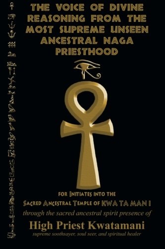 The Voice of Divine Reasoning from the Most Supreme Unseen Ancestral Naga Priesthood For Initiates Into the Sacred Ancestral Temple of KWA TA MAN I