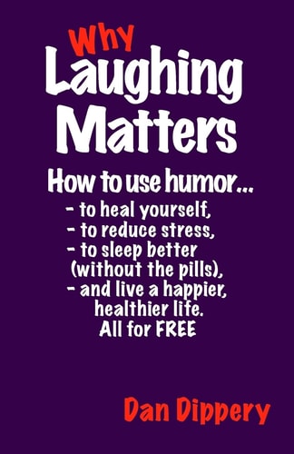 Why Laughing Matters How to Use Humor... to Heal Yourself, to Reduce Stress, to Sleep Better (without the Pills) and Live a Happier, Healthier Life. All for FREE!