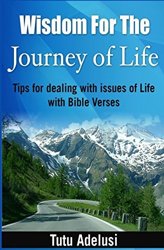 Wisdom For The Journey of Life Tips For Dealing With Issues Of Life With Bible Verses