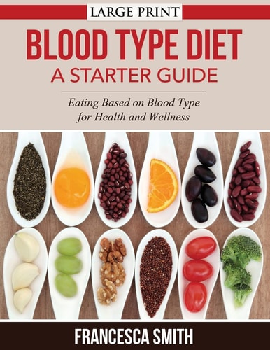 Blood Type Diet: a Starter Guide LARGE PRINT Eating Based on Blood Type for Health and Wellness