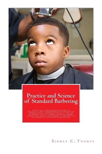 Practice and Science of Standard Barbering A Practical and Complete Course of Training in Basic Barber Services and Related Barber Science. Prepared Especially for Use by Barber Schools, Barber Students, Barber Apprentices, Practicing Barbers in Preparati