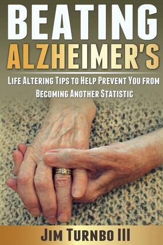 Beating Alzheimer's Life Altering Tips To Help Prevent You From Becoming Another Statistic
