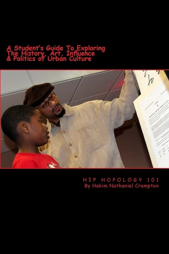 Hip Hopology 101 A Student's Guide to Exploring the History, Art, Influence and Politics of Urban Culture