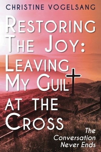 Restoring The Joy Leaving My Guilt at the Cross: The Conversation Never Ends