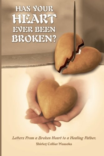 Has Your Heart Ever Been Broken? Letters From a Broken Heart to a Healing Father.