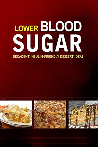 Lower Blood Sugar ? Decadent Insulin-Friendly Dessert Ideas Grain-Free, Sugar-Free Cookbook for Healthy Blood Sugar Levels