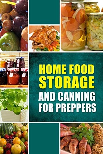 Home Food Storage and Canning for Preppers A Comprehensive Guide and Recipe Book for Home Food Storage and Canning for Preppers