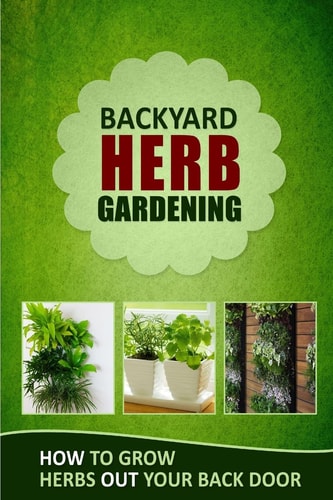Backyard Herb Gardening How to Grow Herbs Out Your Back Door