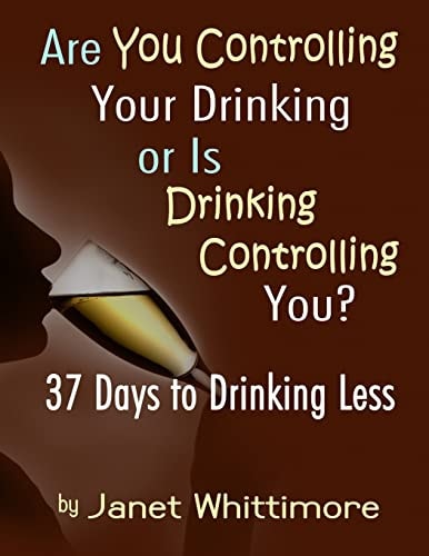 Are You Controlling Your Drinking, Or Is Drinking Controlling You? 37 Days to Drinking Less
