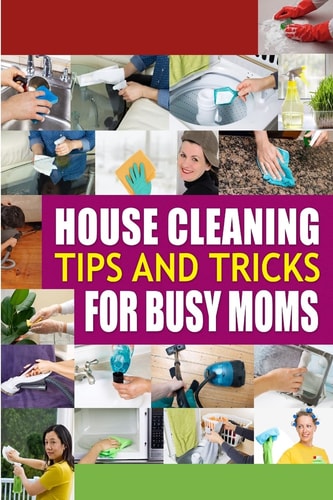 House Cleaning Tips and Tricks for Busy Moms Tricks, Hacks and Strategies for Effective Homemaking