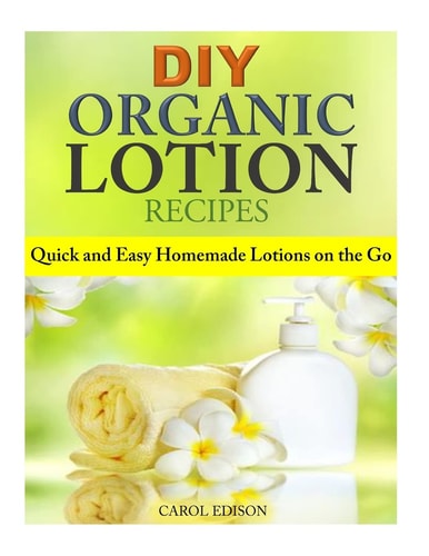 DIY Organic Lotion Recipes Quick and Easy Homemade Lotions on the Go