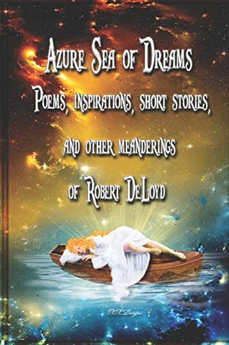 Azure Sea of Dreams Poems, Inspirations and Other Meanderings of Robert DeLoyd