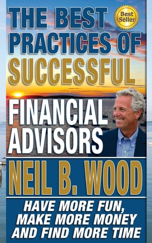 The Best Practices of Successful Financial Advisors Have More Fun, Make More Money, and Find More Time