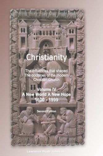 Christianity Volume IV New World New Hope The Influences That Shaped the Doctrines of the Modern Christian Church
