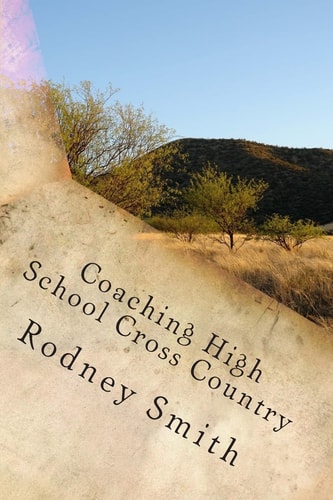Coaching High School Cross Country A Cosching Manual for Beginning High School Cross Country Coaches