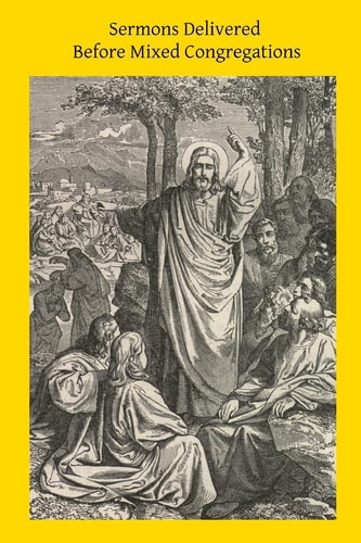 Sermons Delivered Before Mixed Congregations Embracing Apologetics Catholic Faith and Catholic Morals Intended for Infidels, Protestants and Catholics