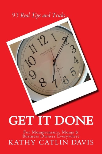 Get It Done 93 Real Tips and Tricks for Momprenuers (and Moms and Business Owners Everywhere)