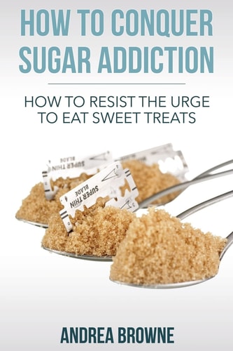 How to Conquer Sugar Addiction How to Resist the Urge to Eat Sweet Treats