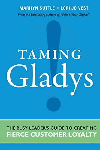 Taming Gladys! The Busy Leader's Guide to Creating Fierce Customer Loyalty
