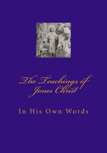 Teachings of Jesus Christ In His Own Words