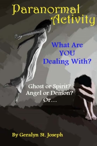 Paranormal Activity: What Are YOU Dealing With? Ghost Or Spirit? Angel Or Demon?