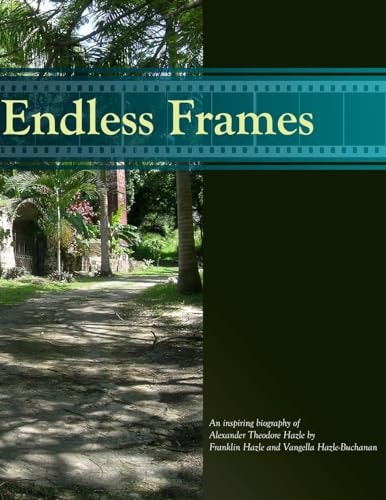 Endless Frames An Inspiring Biography of Alexander Theodore Hazle