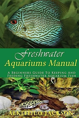 Freshwater Aquariums Manual A Beginners Guide to Keeping and Feeding Freshwater Aquarium Fish