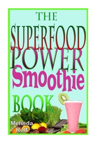 The Superfood Power Smoothie Book Easy to Prepare Smoothie Recipes to Boost Your Health and Help You Lose Weight