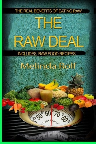 The Raw Deal The Real Benefits of Eating Raw for Health and Weight Loss: Includes Raw Food Recipes to Get You Started