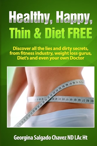 Healthy, Happy, Thin and Diet Free Discover All the Lies and Dirty Secrets from Fitness Industry, Weht Loss Gurus, Diets and Even Your Own Doctor. Ig