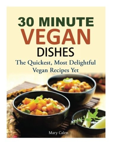 30 Minute Vegan Dishes The Quickest, Most Delightful Vegan Recipes Yet