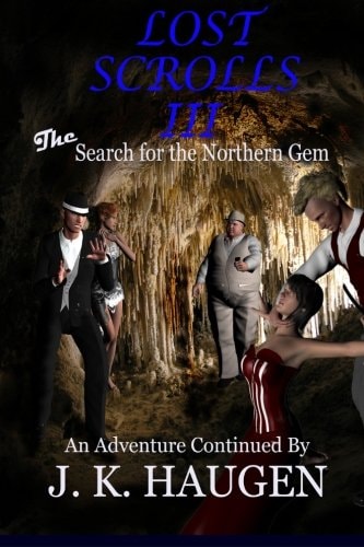 Lost Scrolls III, The Search for the Northern Gem An Adventure Continued By J. K. Haugen