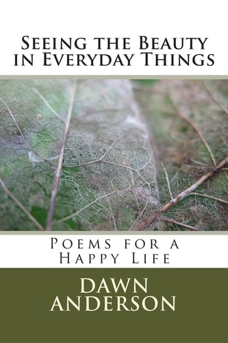 Seeing the Beauty in Everyday Things Poems for a Happy Life