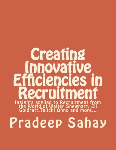 Creating Innovative Efficiencies in Recruitment Insights Applied to Recruitment from the World of Walter Shewhart, Eli Goldratt, Taiichi Ohno and More...