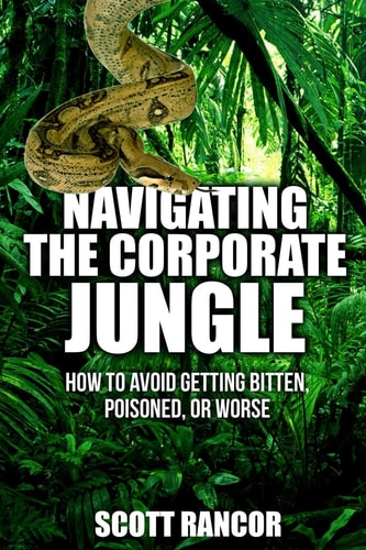 Navigating the Corporate Jungle How to Avoid Getting Bitten, Poisoned, Or Worse