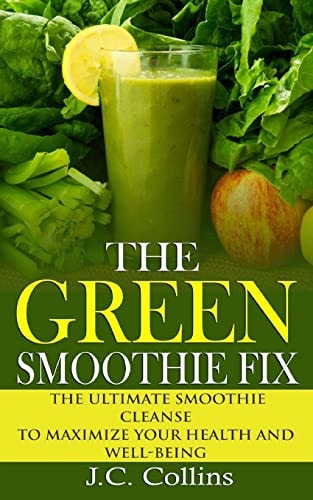 The Green Smoothie Fix The Ultimate Smoothie Cleanse to Maximize Your Health and Well-Being